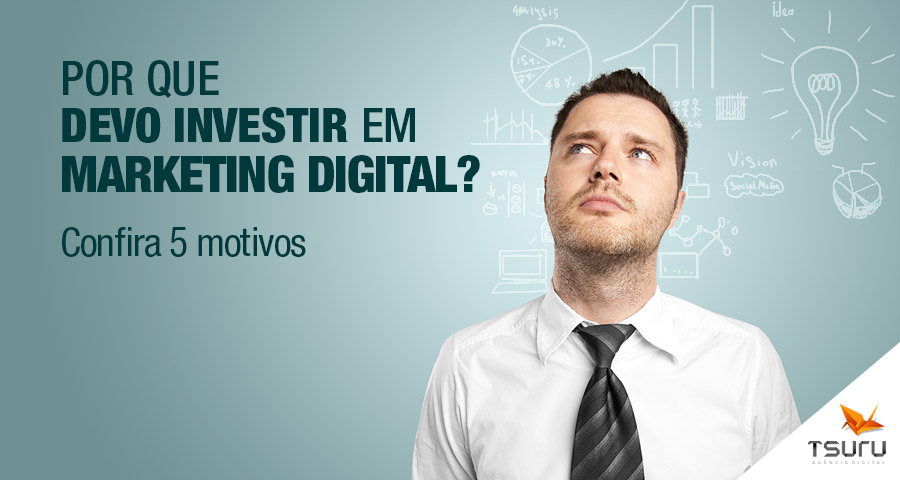 Por que devo investir em Marketing Digital? Confira 5 motivos.