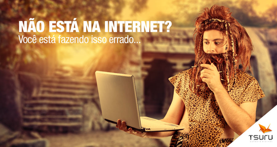 Não está na internet? Você está fazendo isso errado…
